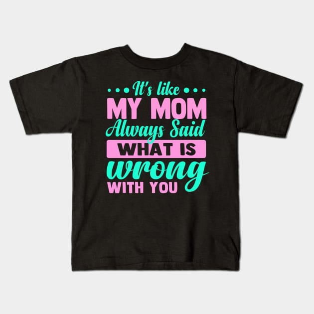 It's like my mom always said what is wrong with you Kids T-Shirt by TheDesignDepot